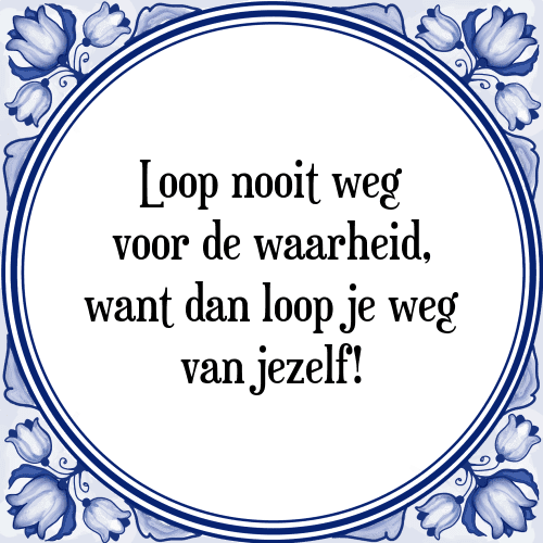 Loop nooit weg voor de waarheid, want dan loop je weg van jezelf! - Tegeltje met Spreuk