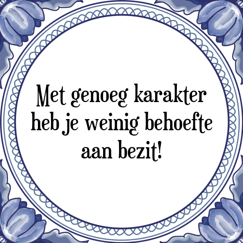 Met genoeg karakter heb je weinig behoefte aan bezit! - Tegeltje met Spreuk