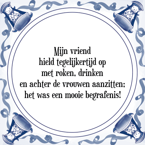 Mijn vriend hield tegelijkertijd op met roken, drinken en achter de vrouwen aanzitten; het was een mooie begrafenis! - Tegeltje met Spreuk