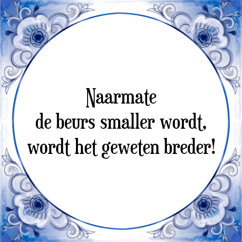 Naarmate de beurs smaller wordt, wordt het geweten breder! - Tegeltje met Spreuk