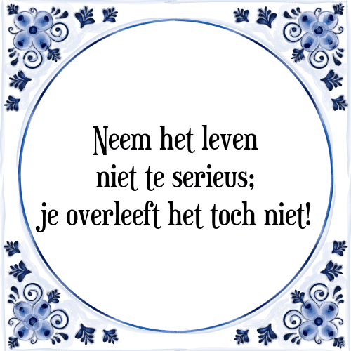 Neem het leven niet te serieus; je overleeft het toch niet! - Tegeltje met Spreuk