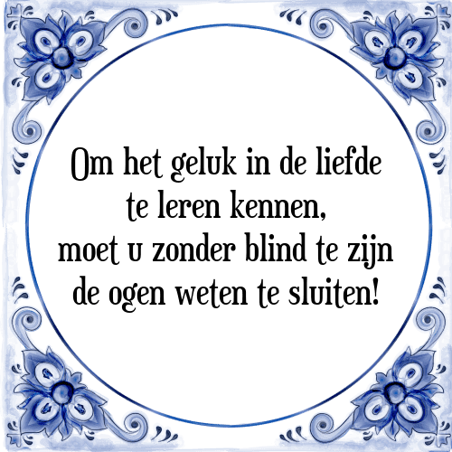 Om het geluk in de liefde te leren kennen, moet u zonder blind te zijn de ogen weten te sluiten! - Tegeltje met Spreuk