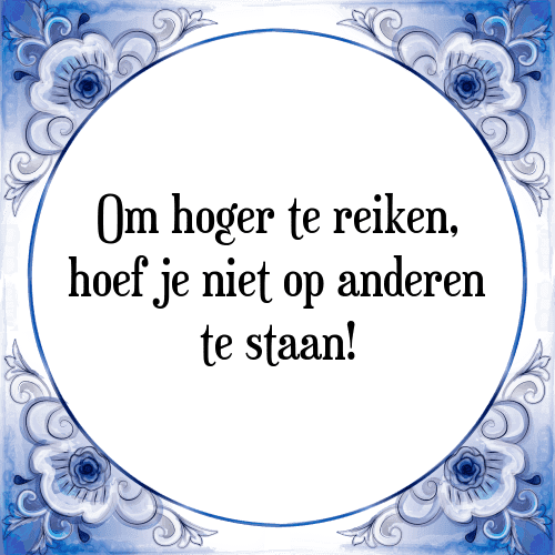 Om hoger te reiken, hoef je niet op anderen te staan! - Tegeltje met Spreuk