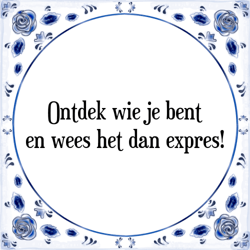 Ontdek wie je bent en wees het dan expres! - Tegeltje met Spreuk