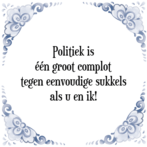 Politiek is één groot complot tegen eenvoudige sukkels als u en ik! - Tegeltje met Spreuk