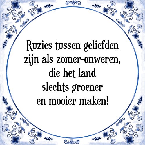 Ruzies tussen geliefden zijn als zomer-onweren, die het land slechts groener en mooier maken! - Tegeltje met Spreuk