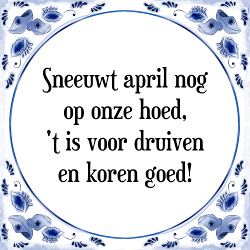 Sneeuwt april nog op onze hoed, 't is voor druiven en koren goed! - Tegeltje met Spreuk