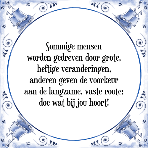 Sommige mensen worden gedreven door grote, heftige veranderingen, anderen geven de voorkeur aan de langzame, vaste route; doe wat bij jou hoort! - Tegeltje met Spreuk