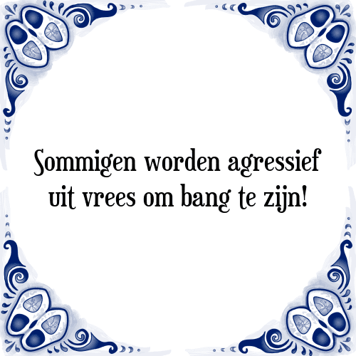 Sommigen worden agressief uit vrees om bang te zijn! - Tegeltje met Spreuk