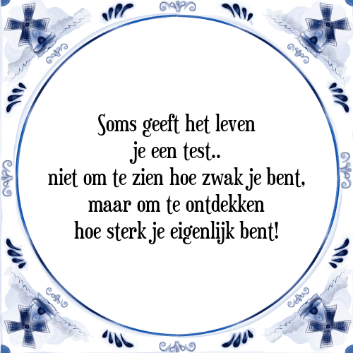 Soms geeft het leven je een test.. niet om te zien hoe zwak je bent, maar om te ontdekken hoe sterk je eigenlijk bent! - Tegeltje met Spreuk