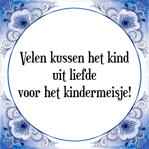 Velen kussen het kind uit liefde voor het kindermeisje! - Tegeltje met Spreuk