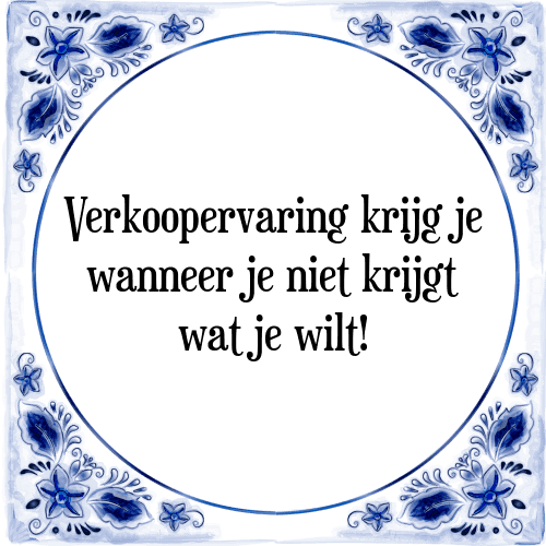 Verkoopervaring krijg je wanneer je niet krijgt wat je wilt! - Tegeltje met Spreuk