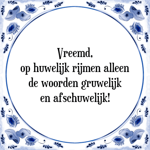 Vreemd, op huwelijk rijmen alleen de woorden gruwelijk en afschuwelijk! - Tegeltje met Spreuk