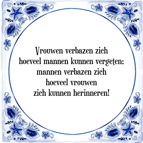 Vrouwen verbazen zich hoeveel mannen kunnen vergeten; mannen verbazen zich hoeveel vrouwen zich kunnen herinneren! - Tegeltje met Spreuk