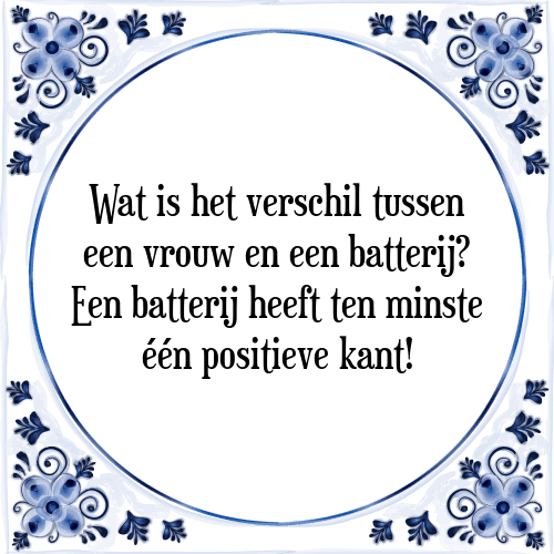 Wat is het verschil tussen een vrouw en een batterij? Een batterij heeft ten minste één positieve kant! - Tegeltje met Spreuk