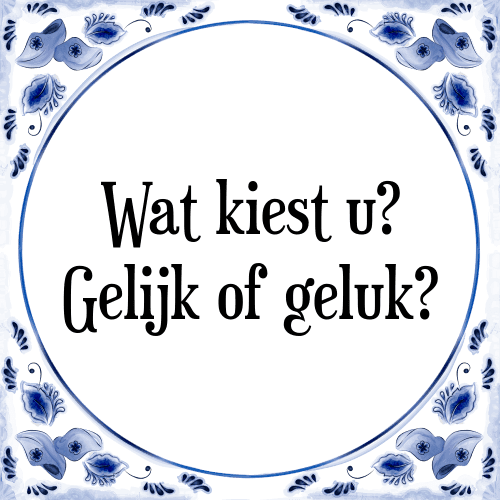 Wat kiest u? Gelijk of geluk? - Tegeltje met Spreuk