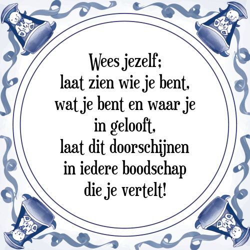 Wees jezelf; laat zien wie je bent, wat je bent en waar je in gelooft, laat dit doorschijnen in iedere boodschap die je vertelt! - Tegeltje met Spreuk