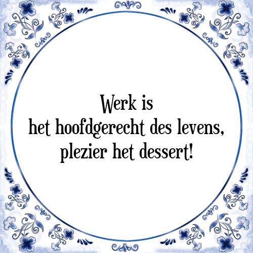 Werk is het hoofdgerecht des levens, plezier het dessert! - Tegeltje met Spreuk