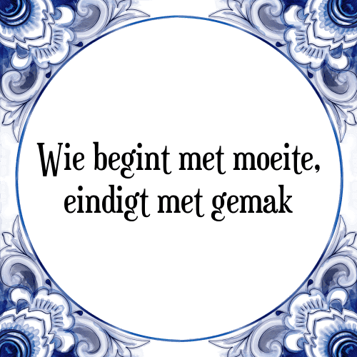 Wie begint met moeite, eindigt met gemak - Tegeltje met Spreuk