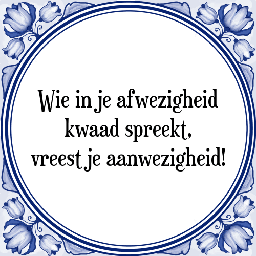 Wie in je afwezigheid kwaad spreekt, vreest je aanwezigheid! - Tegeltje met Spreuk