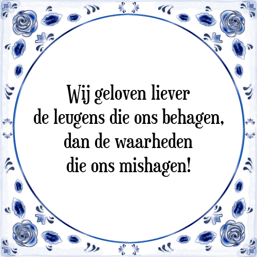 Wij geloven liever de leugens die ons behagen, dan de waarheden die ons mishagen! - Tegeltje met Spreuk