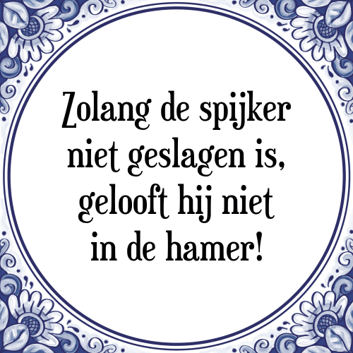 Zolang de spijker niet geslagen is, gelooft hij niet in de hamer! - Tegeltje met Spreuk