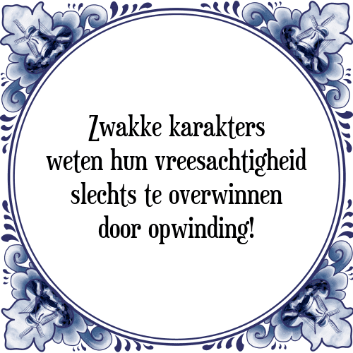 Zwakke karakters weten hun vreesachtigheid slechts te overwinnen door opwinding! - Tegeltje met Spreuk